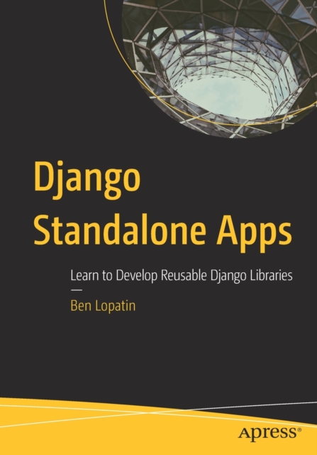 Django Standalone Apps : Learn to Develop Reusable Django Libraries, Paperback / softback Book