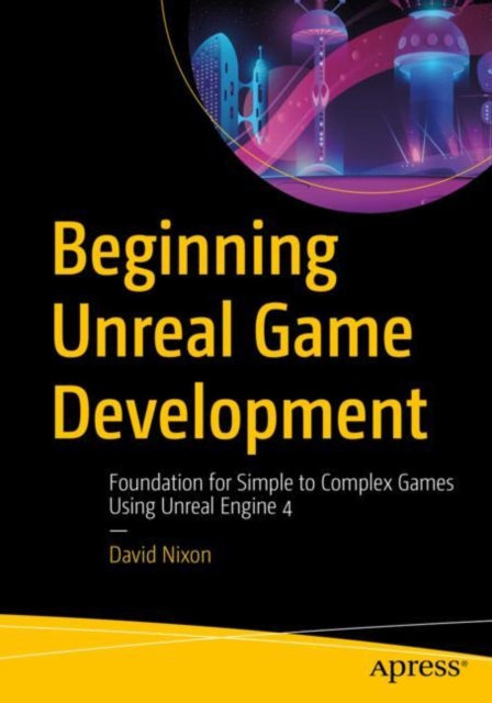 Beginning Unreal Game Development : Foundation for Simple to Complex Games Using Unreal Engine 4, Paperback / softback Book
