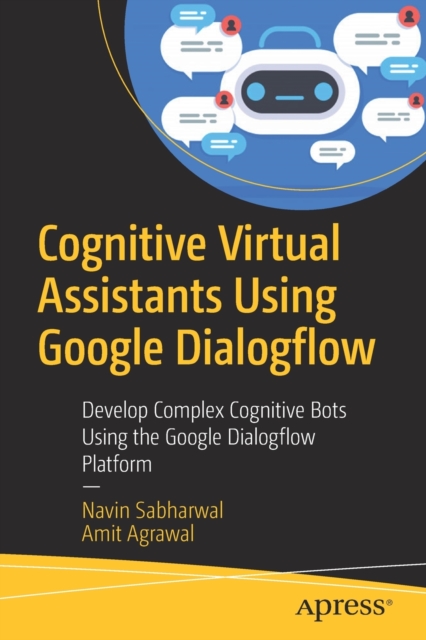 Cognitive Virtual Assistants Using Google Dialogflow : Develop Complex Cognitive Bots Using the Google Dialogflow Platform, Paperback / softback Book