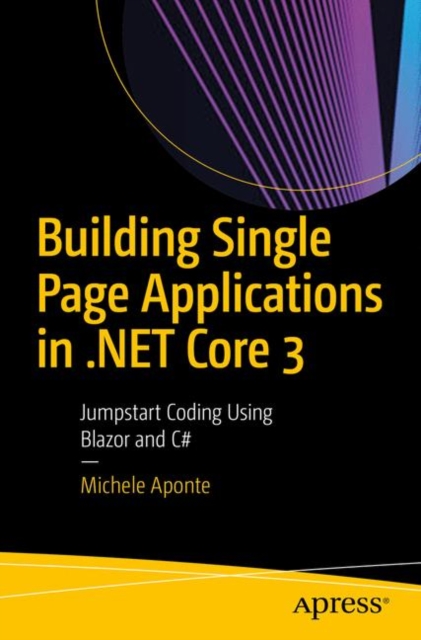 Building Single Page Applications in .NET Core 3 : Jumpstart Coding Using Blazor and C#, Paperback / softback Book