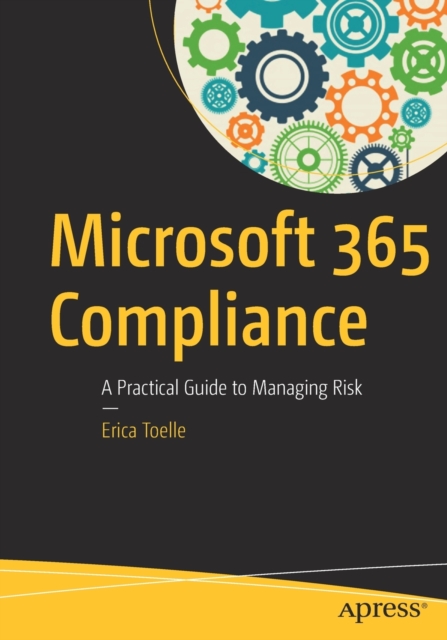 Microsoft 365 Compliance : A Practical Guide to Managing Risk, Paperback / softback Book