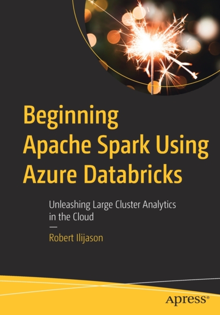 Beginning Apache Spark Using Azure Databricks : Unleashing Large Cluster Analytics in the Cloud, Paperback / softback Book