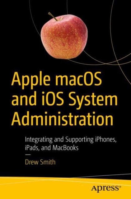 Apple macOS and iOS System Administration : Integrating and Supporting iPhones, iPads, and MacBooks, Paperback / softback Book