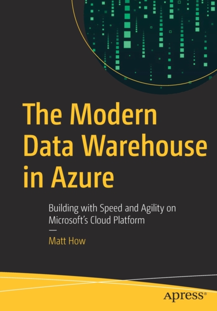 The Modern Data Warehouse in Azure : Building with Speed and Agility on Microsoft’s Cloud Platform, Paperback / softback Book