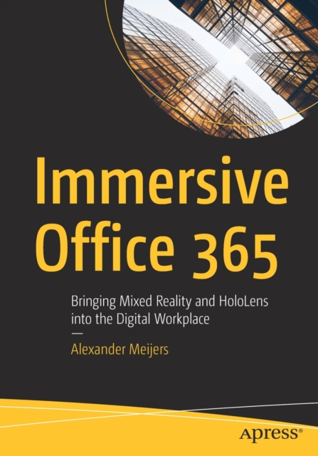 Immersive Office 365 : Bringing Mixed Reality and HoloLens into the Digital Workplace, Paperback / softback Book