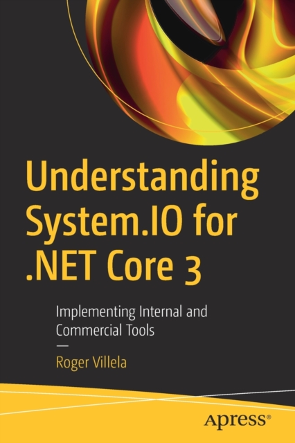 Understanding System.IO for .NET Core 3 : Implementing Internal and Commercial Tools, Paperback / softback Book