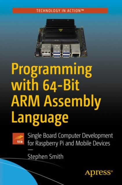 Programming with 64-Bit ARM Assembly Language : Single Board Computer Development for Raspberry Pi and Mobile Devices, Paperback / softback Book