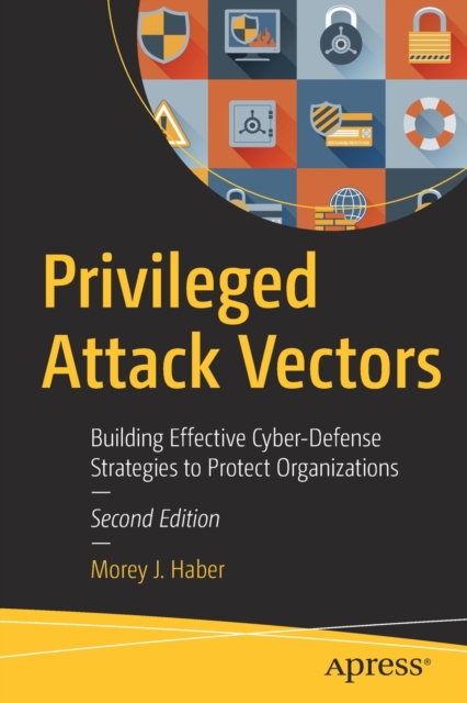 Privileged Attack Vectors : Building Effective Cyber-Defense Strategies to Protect Organizations, Paperback / softback Book