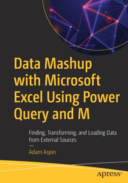 Data Mashup with Microsoft Excel Using Power Query and M : Finding, Transforming, and Loading Data from External Sources, Paperback / softback Book