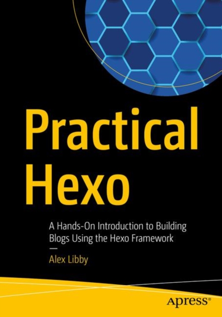 Practical Hexo : A Hands-On Introduction to Building Blogs Using the Hexo Framework, Paperback / softback Book