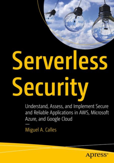Serverless Security : Understand, Assess, and Implement Secure and Reliable Applications in AWS, Microsoft Azure, and Google Cloud, Paperback / softback Book