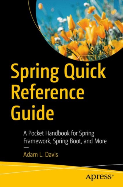 Spring Quick Reference Guide : A Pocket Handbook for Spring Framework, Spring Boot, and More, Paperback / softback Book