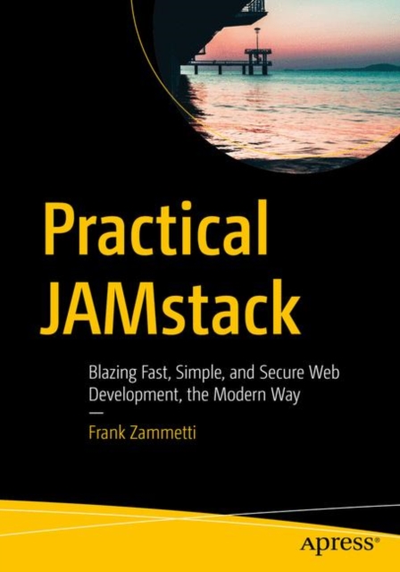 Practical JAMstack : Blazing Fast, Simple, and Secure Web Development, the Modern Way, Paperback / softback Book
