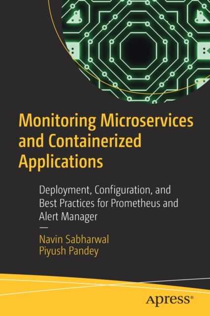 Monitoring Microservices and Containerized Applications : Deployment, Configuration, and Best Practices for Prometheus and Alert Manager, Paperback / softback Book