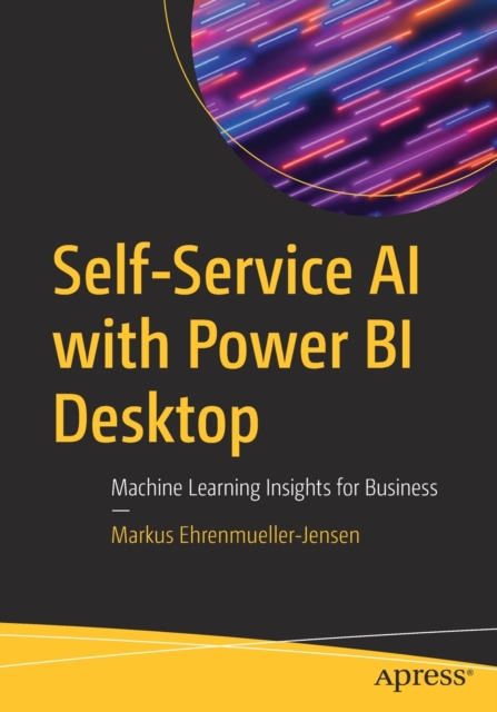 Self-Service AI with Power BI Desktop : Machine Learning Insights for Business, Paperback / softback Book
