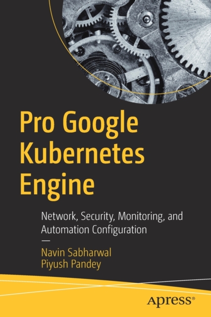 Pro Google Kubernetes Engine : Network, Security, Monitoring, and Automation Configuration, Paperback / softback Book