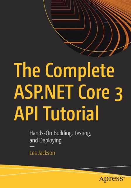 The Complete ASP.NET Core 3 API Tutorial : Hands-On Building, Testing, and Deploying, Paperback / softback Book