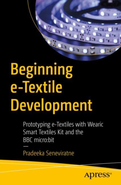 Beginning e-Textile Development : Prototyping e-Textiles with Wearic Smart Textiles Kit and the BBC micro:bit, Paperback / softback Book