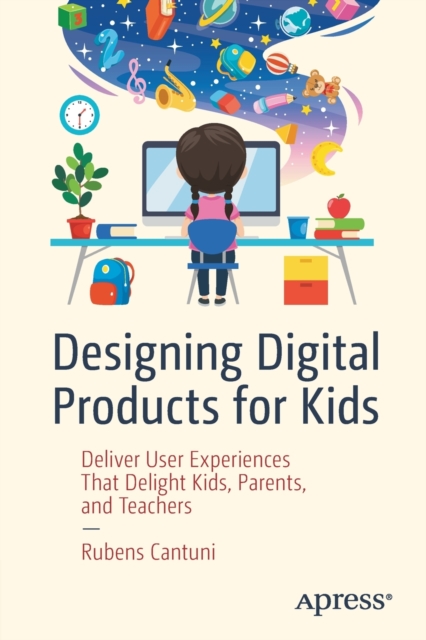 Designing Digital Products for Kids : Deliver User Experiences That Delight Kids, Parents, and Teachers, Paperback / softback Book