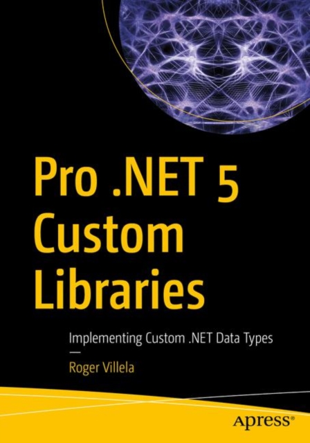 Pro .NET 5 Custom Libraries : Implementing Custom .NET Data Types, Paperback / softback Book