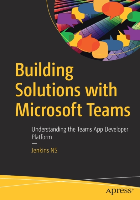 Building Solutions with Microsoft Teams : Understanding the Teams App Developer Platform, Paperback / softback Book