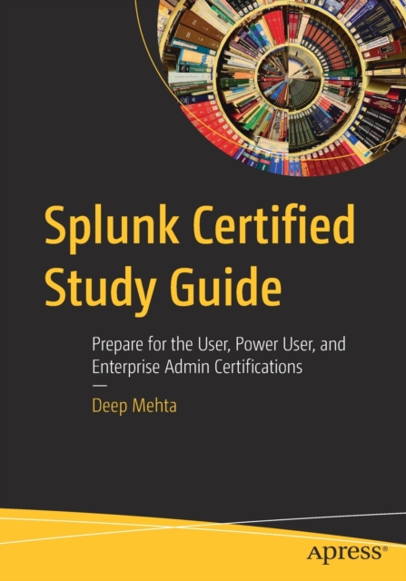 Splunk Certified Study Guide : Prepare for the User, Power User, and Enterprise Admin Certifications, Paperback / softback Book