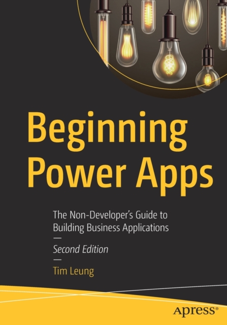 Beginning Power Apps : The Non-Developer's Guide to Building Business Applications, Paperback / softback Book