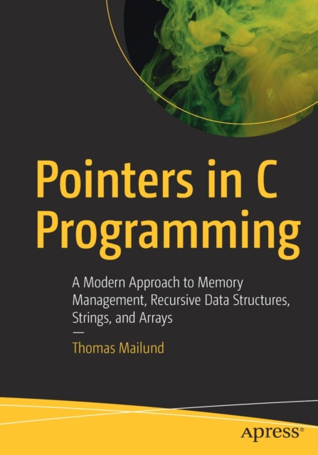 Pointers in C Programming : A Modern Approach to Memory Management, Recursive Data Structures, Strings, and Arrays, Paperback / softback Book