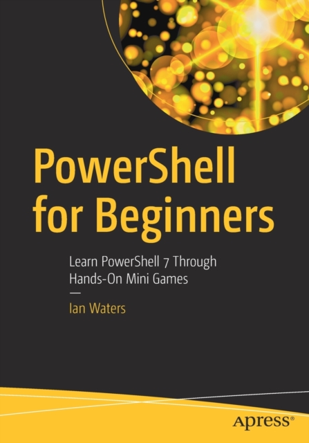 PowerShell for Beginners : Learn PowerShell 7 Through Hands-On Mini Games, Paperback / softback Book