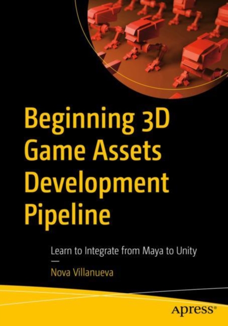 Beginning 3D Game Assets Development Pipeline : Learn to Integrate from Maya to Unity, Paperback / softback Book