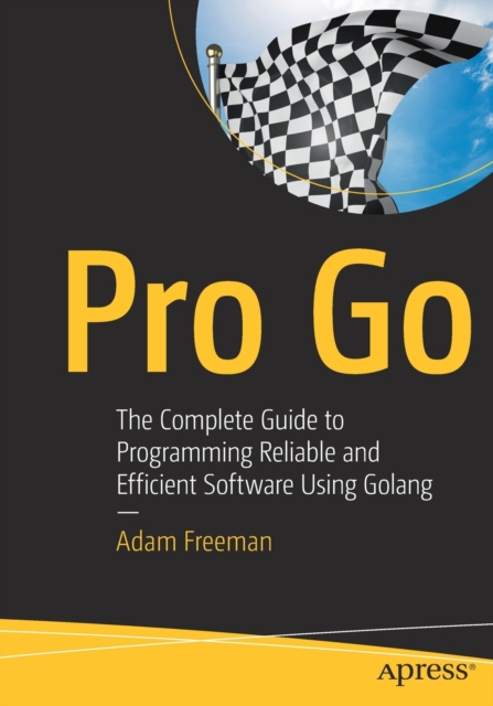 Pro Go : The Complete Guide to Programming Reliable and Efficient Software Using Golang, Paperback / softback Book