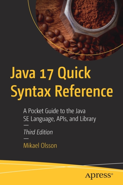 Java 17 Quick Syntax Reference : A Pocket Guide to the Java SE Language, APIs, and Library, Paperback / softback Book