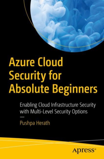 Azure Cloud Security for Absolute Beginners : Enabling Cloud Infrastructure Security with Multi-Level Security Options, Paperback / softback Book