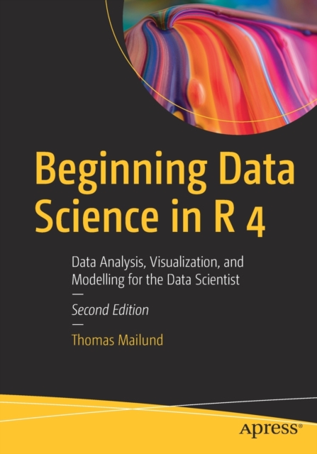Beginning Data Science in R 4 : Data Analysis, Visualization, and Modelling for the Data Scientist, Paperback / softback Book