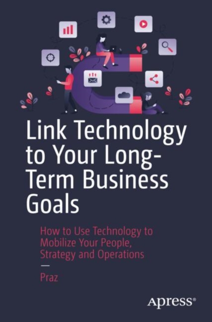 Link Technology to Your Long-Term Business Goals : How to Use Technology to Mobilize Your People, Strategy and Operations, Paperback / softback Book