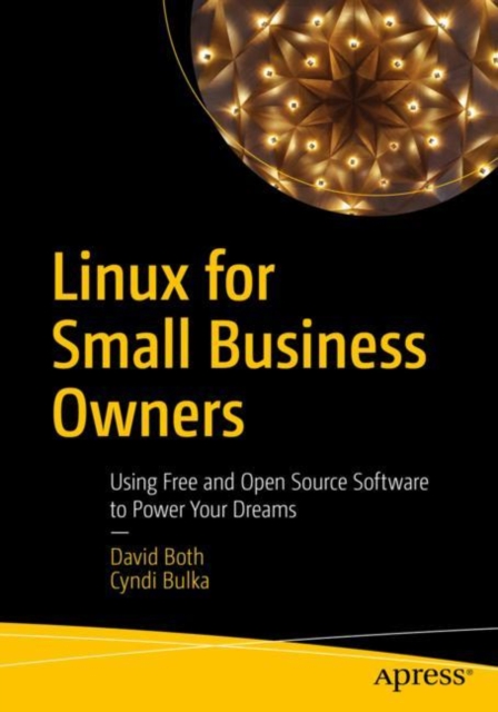 Linux for Small Business Owners : Using Free and Open Source Software to Power Your Dreams, Paperback / softback Book