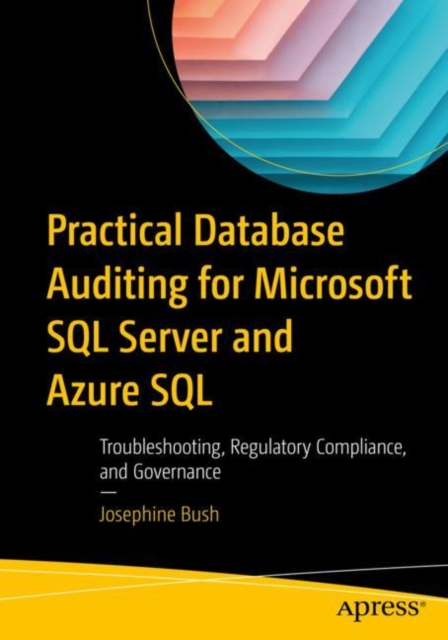 Practical Database Auditing for Microsoft SQL Server and Azure SQL : Troubleshooting, Regulatory Compliance, and Governance, Paperback / softback Book