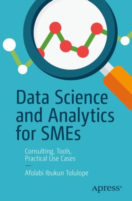 Data Science and Analytics for SMEs : Consulting, Tools, Practical Use Cases, Paperback / softback Book