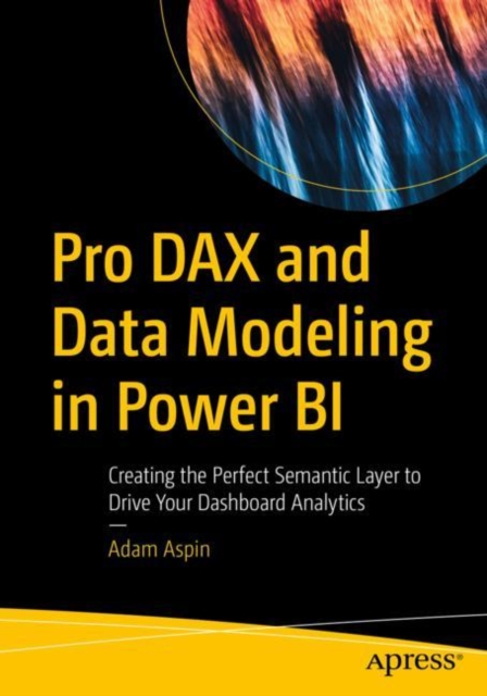 Pro DAX and Data Modeling in Power BI : Creating the Perfect Semantic Layer to Drive Your Dashboard Analytics, Paperback / softback Book