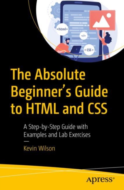 The Absolute Beginner's Guide to HTML and CSS : A Step-by-Step Guide with Examples and Lab Exercises, Paperback / softback Book