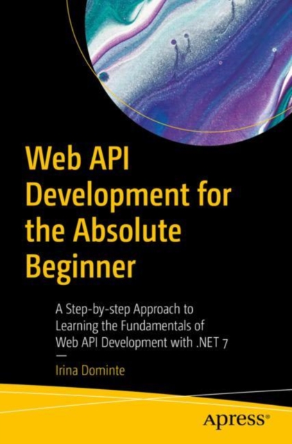Web API Development for the Absolute Beginner : A Step-by-step Approach to Learning the Fundamentals of Web API Development with .NET 7, Paperback / softback Book