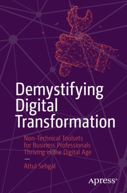 Demystifying Digital Transformation : Non-Technical Toolsets for Business Professionals Thriving in the Digital Age, Paperback / softback Book