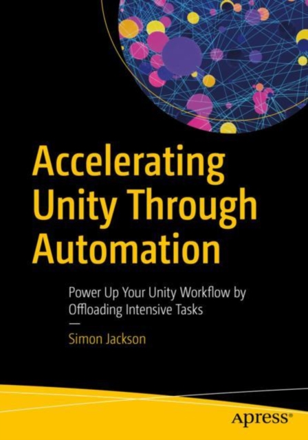 Accelerating Unity Through Automation : Power Up Your Unity Workflow by Offloading Intensive Tasks, Paperback / softback Book