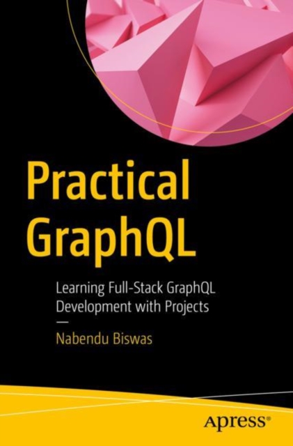 Practical GraphQL : Learning Full-Stack GraphQL Development with Projects, Paperback / softback Book