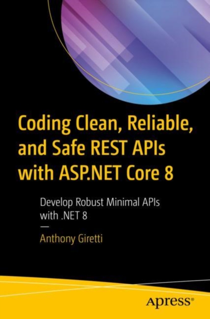 Coding Clean, Reliable, and Safe REST APIs with ASP.NET Core 8 : Develop Robust Minimal APIs with .NET 8, Paperback / softback Book