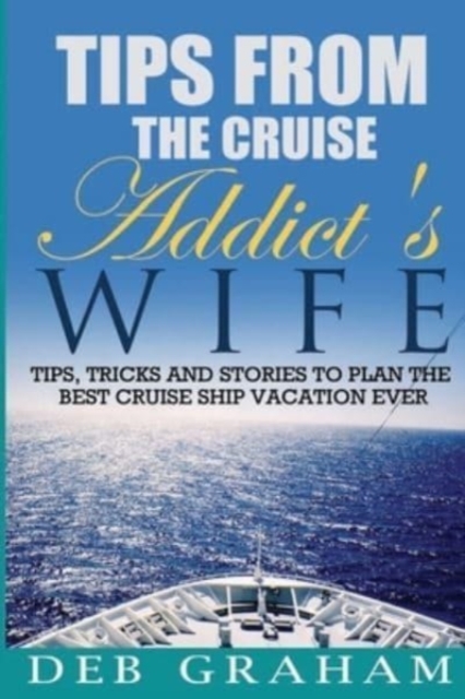 Tips From The Cruise Addict's Wife : Tips and Tricks to Plan the Best Cruise Vacation Ever!, Paperback / softback Book