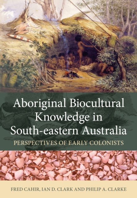 Aboriginal Biocultural Knowledge in South-eastern Australia : Perspectives of Early Colonists, Paperback / softback Book