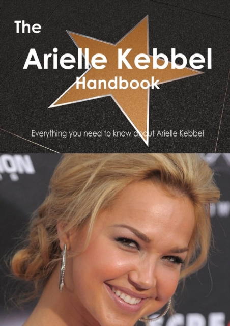 The Arielle Kebbel Handbook - Everything You Need to Know about Arielle Kebbel, Paperback / softback Book