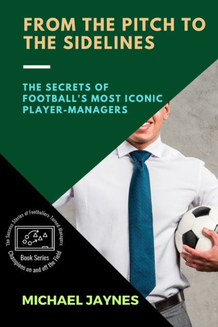 From the Pitch to the Sidelines : The Secrets of Football's Most Iconic Player-Managers, Paperback / softback Book