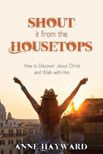Shout It from the Housetops : How to Discover Jesus Christ and Walk with Him, Paperback / softback Book
